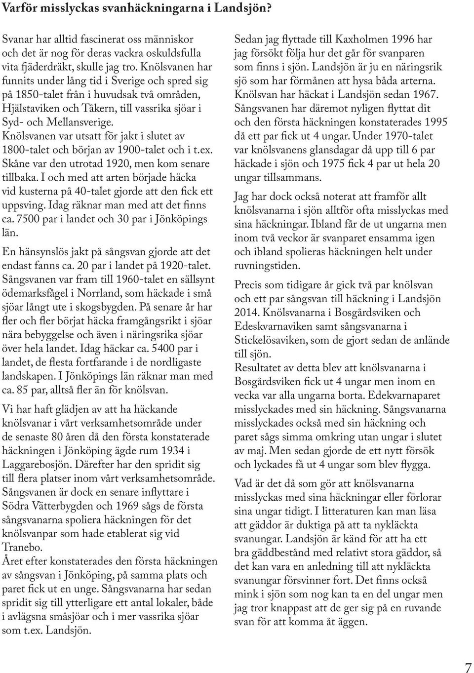 Knölsvanen var utsatt för jakt i slutet av 1800-talet och början av 1900-talet och i t.ex. Skåne var den utrotad 1920, men kom senare tillbaka.