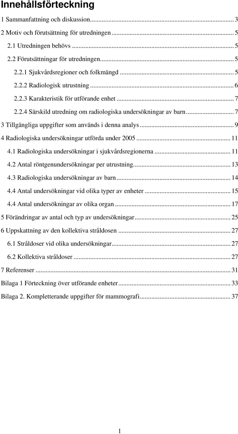 .. 7 3 Tillgängliga uppgifter som används i denna analys... 9 4 Radiologiska undersökningar utförda under 2005... 11 4.1 Radiologiska undersökningar i sjukvårdsregionerna... 11 4.2 Antal röntgenundersökningar per utrustning.