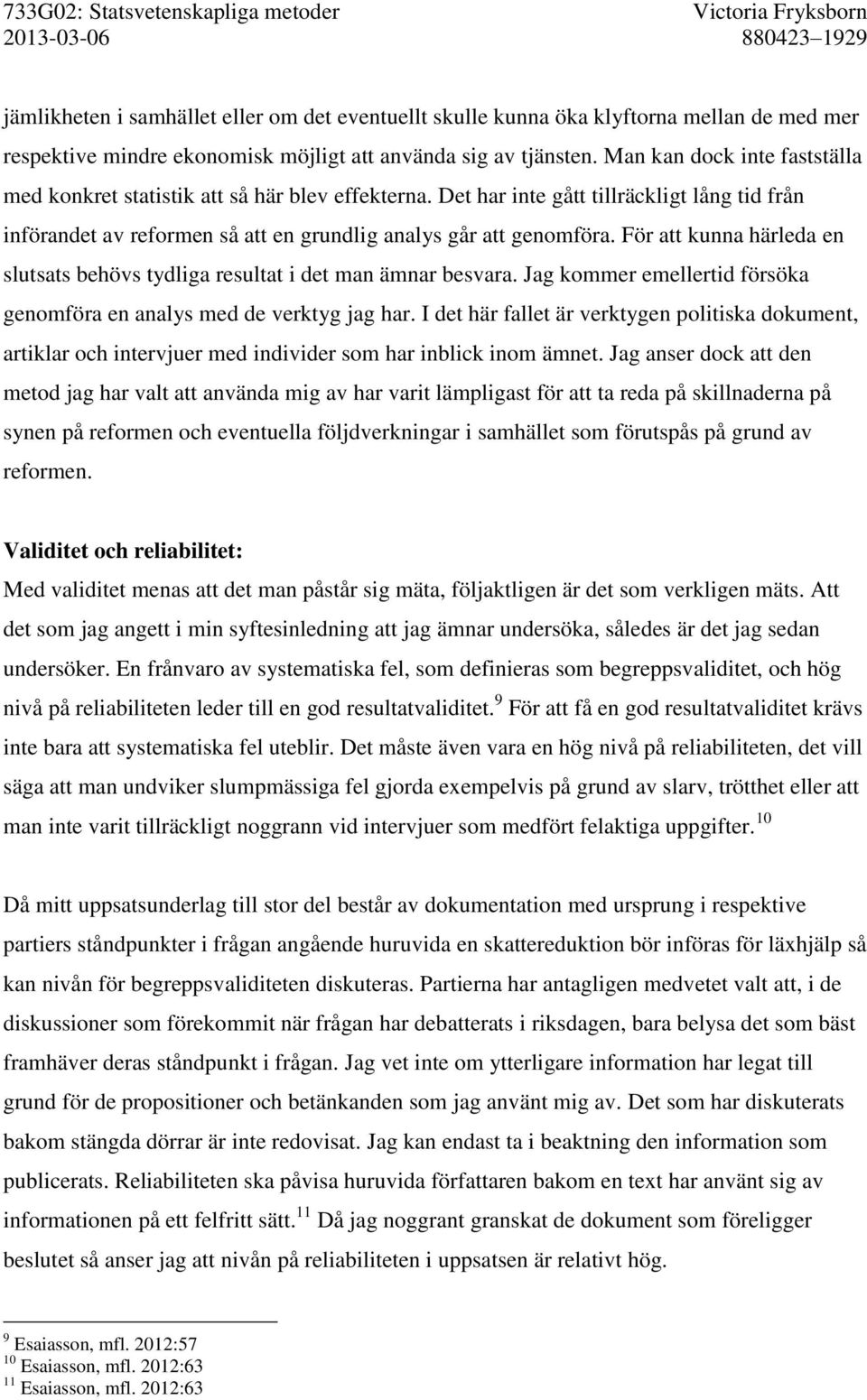 För att kunna härleda en slutsats behövs tydliga resultat i det man ämnar besvara. Jag kommer emellertid försöka genomföra en analys med de verktyg jag har.