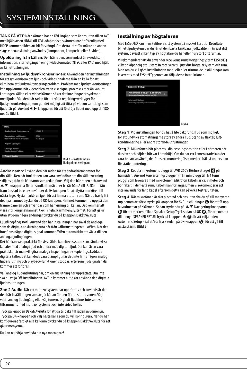 Upplösning från källan: Den här raden, som endast är avsedd som information, visar utgången enligt videoformatet (NTSC eller PAL) med hjälp av källutrustningen.