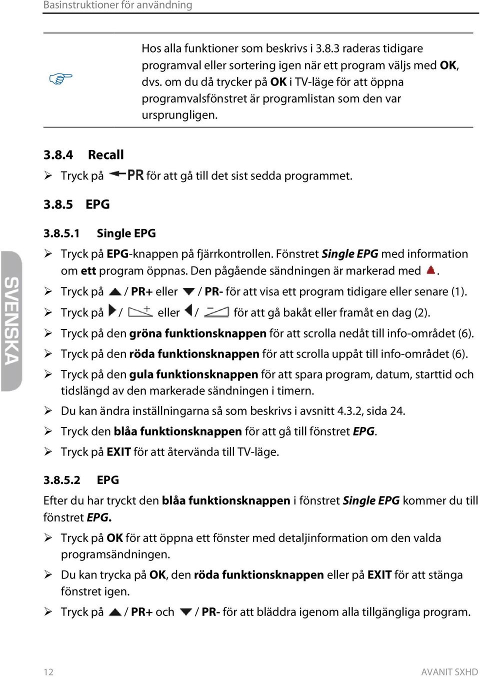 EPG 3.8.5.1 Single EPG Tryck på EPG-knappen på fjärrkontrollen. Fönstret Single EPG med information om ett program öppnas. Den pågående sändningen är markerad med.