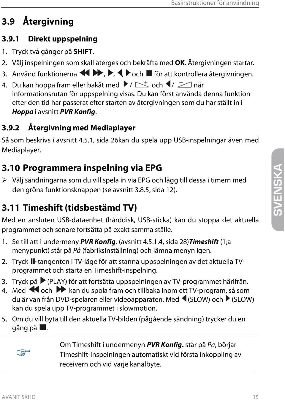 Du kan först använda denna funktion efter den tid har passerat efter starten av återgivningen som du har ställt in i Hoppa i avsnitt PVR Konfig. 3.9.