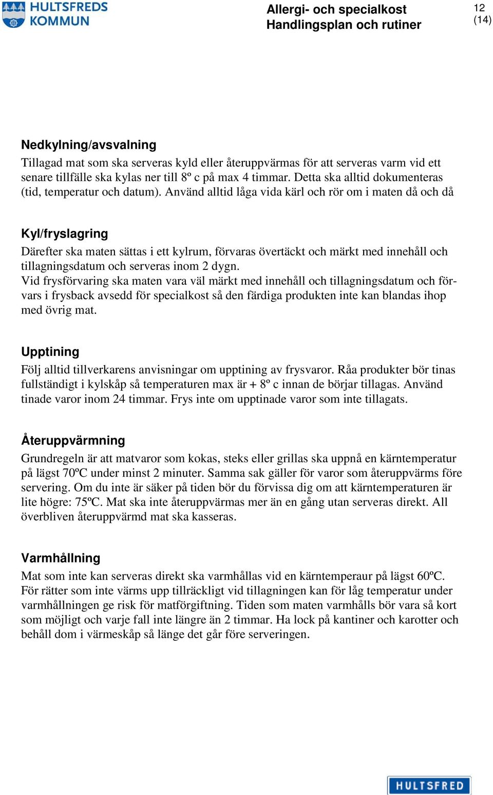Använd alltid låga vida kärl och rör om i maten då och då Kyl/fryslagring Därefter ska maten sättas i ett kylrum, förvaras övertäckt och märkt med innehåll och tillagningsdatum och serveras inom 2