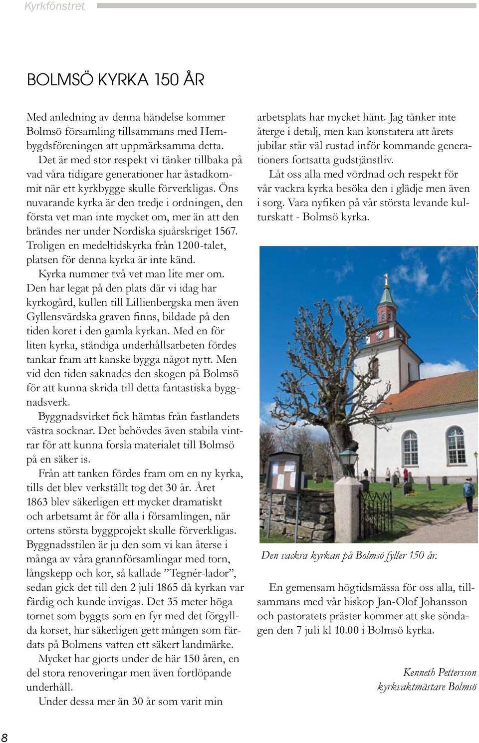 Öns nuvarande kyrka är den tredje i ordningen, den första vet man inte mycket om, mer än att den brändes ner under Nordiska sjuårskriget 1567.