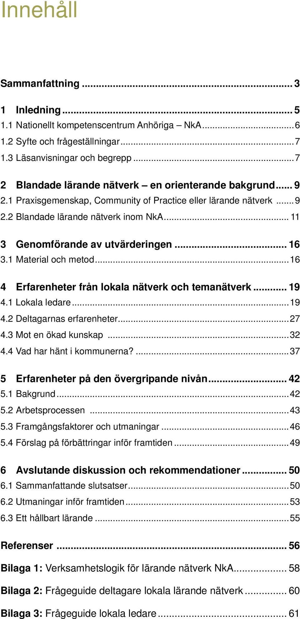 ..16 4 Erfarenheter från lokala nätverk och temanätverk... 19 4.1 Lokala ledare...19 4.2 Deltagarnas erfarenheter...27 4.3 Mot en ökad kunskap...32 4.4 Vad har hänt i kommunerna?