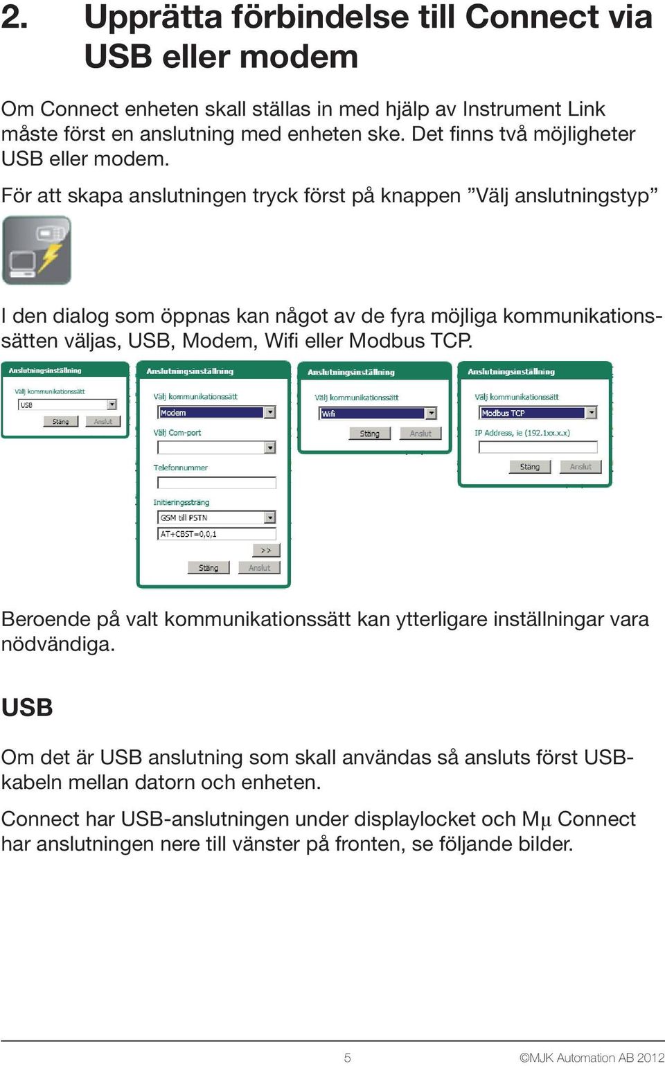 För att skapa anslutningen tryck först på knappen Välj anslutningstyp I den dialog som öppnas kan något av de fyra möjliga kommunikationssätten väljas, USB, Modem, Wifi eller Modbus