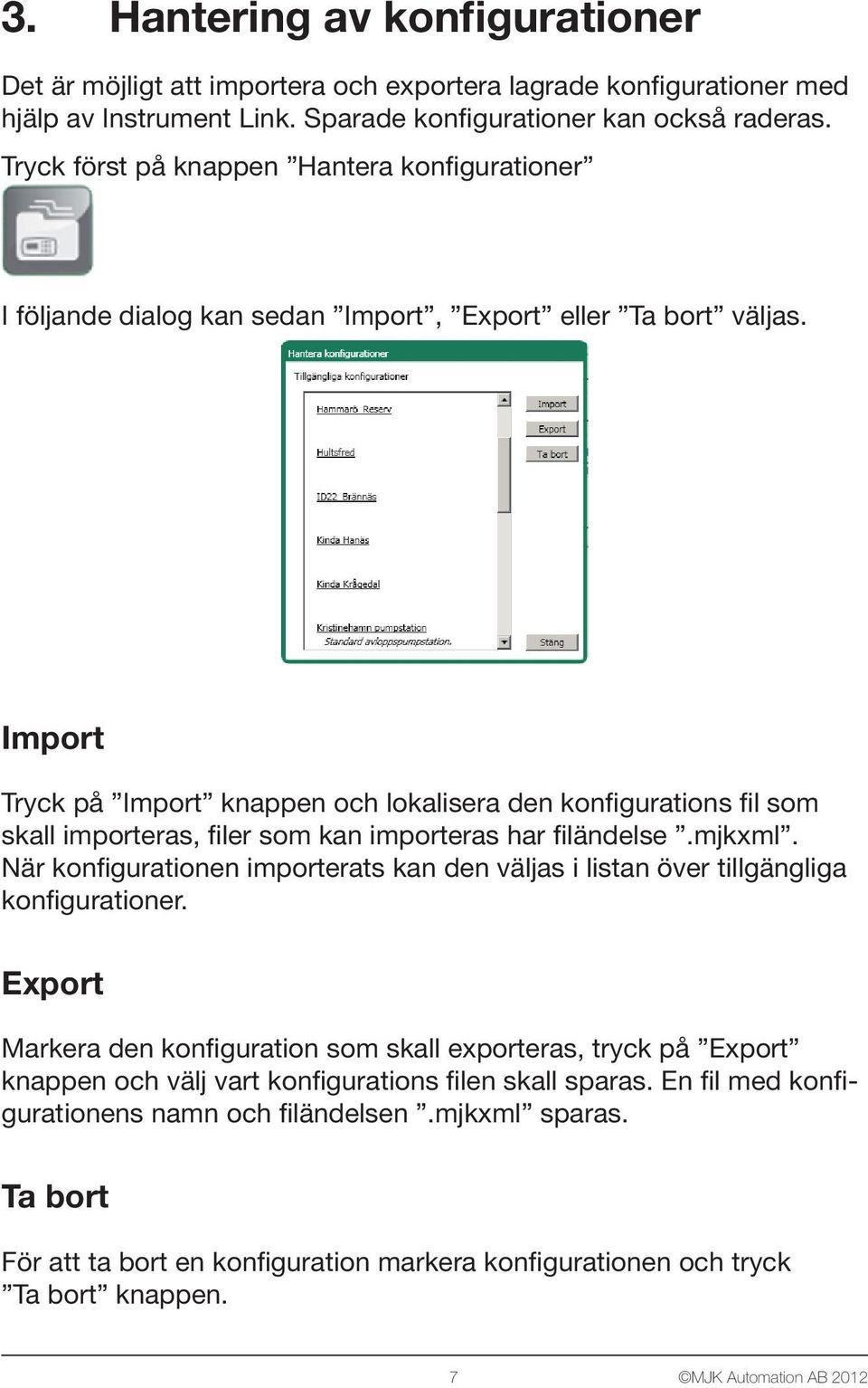 Import Tryck på Import knappen och lokalisera den konfigurations fil som skall importeras, filer som kan importeras har filändelse.mjkxml.