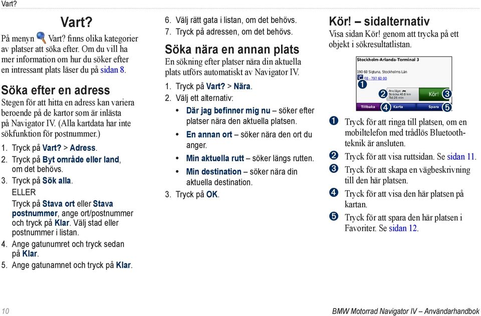 2. Tryck på Byt område eller land, om det behövs. 3. Tryck på Sök alla. ELLER Tryck på Stava ort eller Stava postnummer, ange ort/postnummer och tryck på Klar. Välj stad eller postnummer i listan. 4.