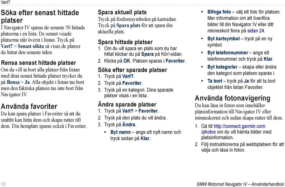 Alla objekt i listan tas bort men den faktiska platsen tas inte bort från Navigator IV. Använda favoriter Du kan spara platser i Favoriter så att du snabbt kan hitta dem och skapa rutter till dem.