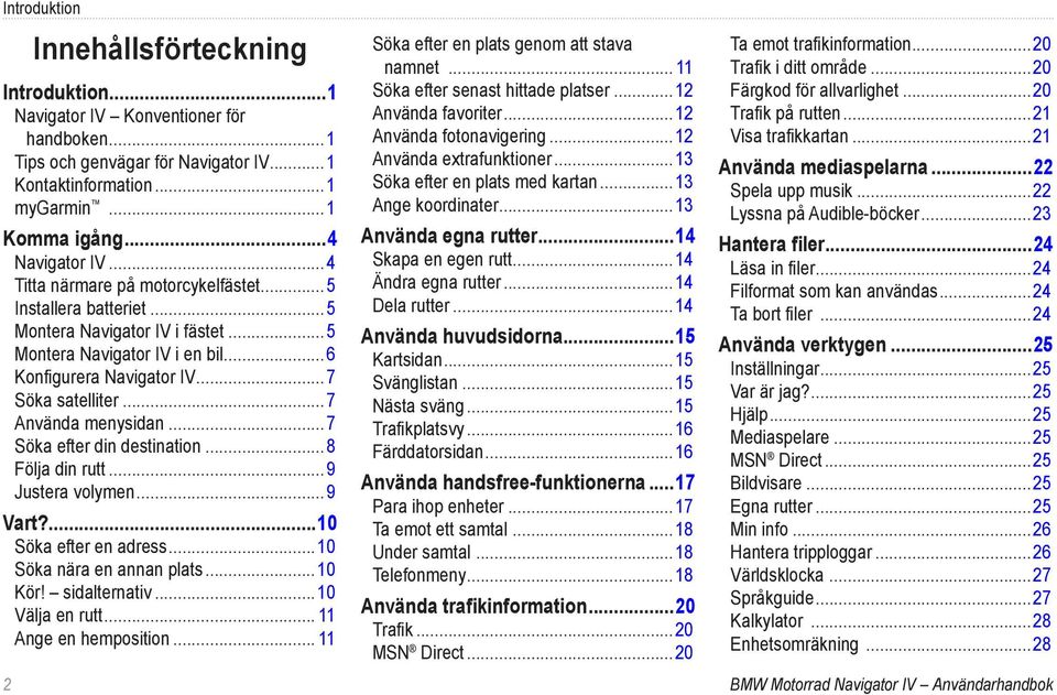 ..7 Söka efter din destination...8 Följa din rutt...9 Justera volymen...9 Vart?...10 Söka efter en adress...10 Söka nära en annan plats...10 Kör! sidalternativ...10 Välja en rutt.