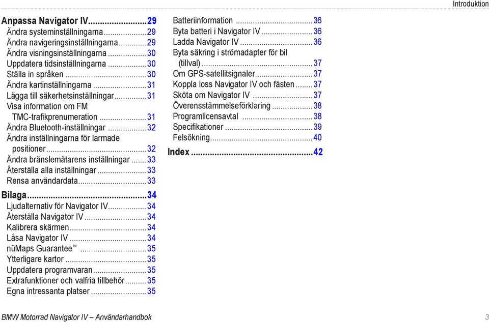 ..32 Ändra inställningarna för larmade positioner...32 Ändra bränslemätarens inställningar... 33 Återställa alla inställningar...33 Rensa användardata...33 Bilaga...34 Ljudalternativ för Navigator IV.