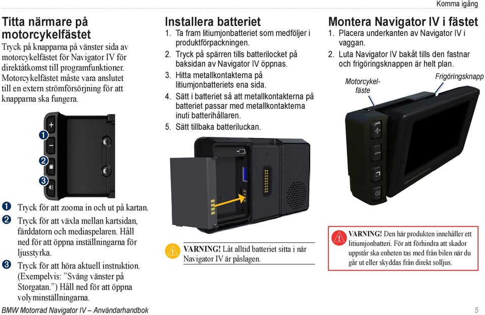 Tryck på spärren tills batterilocket på baksidan av Navigator IV öppnas. 3. Hitta metallkontakterna på litiumjonbatteriets ena sida. 4.