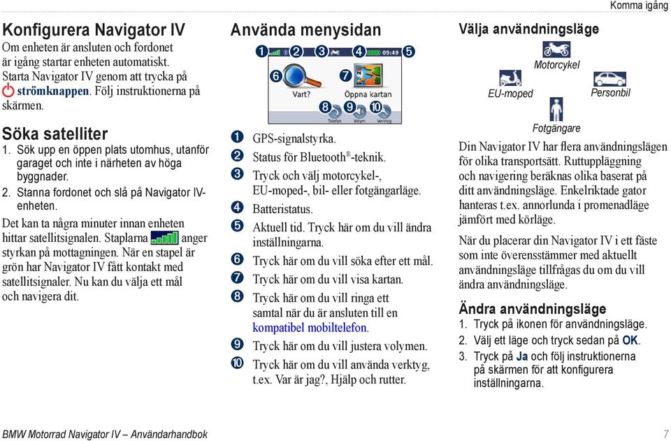 Det kan ta några minuter innan enheten hittar satellitsignalen. Staplarna anger styrkan på mottagningen. När en stapel är grön har Navigator IV fått kontakt med satellitsignaler.