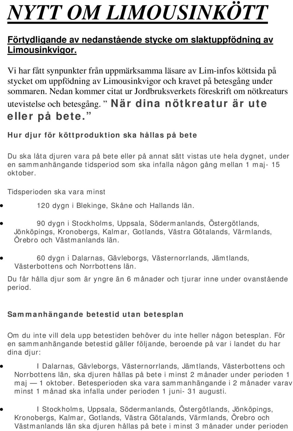 Nedan kommer citat ur Jordbruksverkets föreskrift om nötkreaturs utevistelse och betesgång. När dina nötkreatur är ute eller på bete.