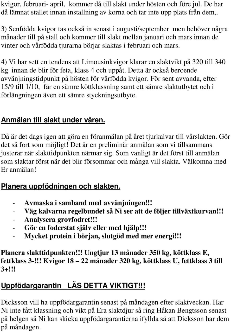 februari och mars. 4) Vi har sett en tendens att Limousinkvigor klarar en slaktvikt på 320 till 340 kg innan de blir för feta, klass 4 och uppåt.