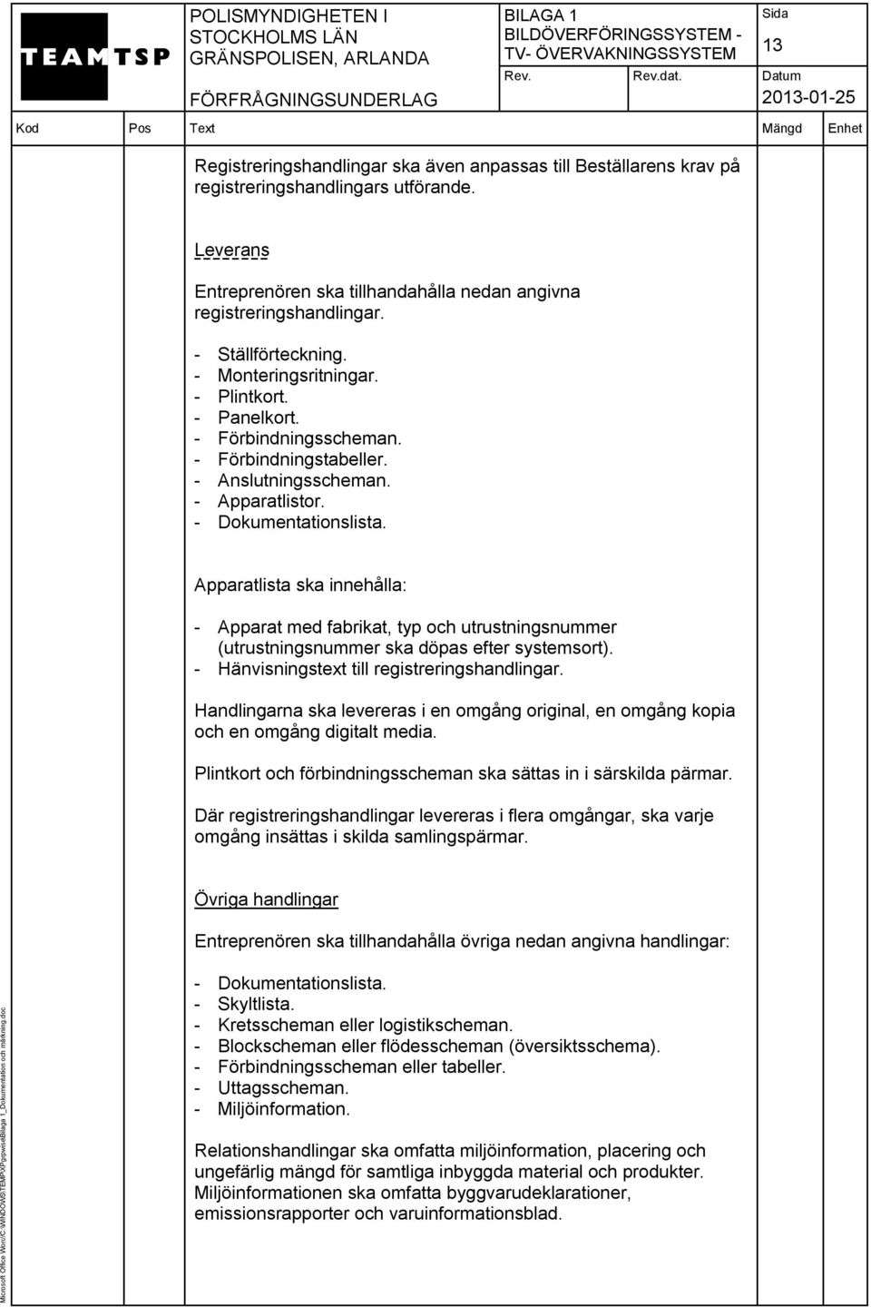 Apparatlista ska innehålla: - Apparat med fabrikat, typ och utrustningsnummer (utrustningsnummer ska döpas efter systemsort). - Hänvisningstext till registreringshandlingar.