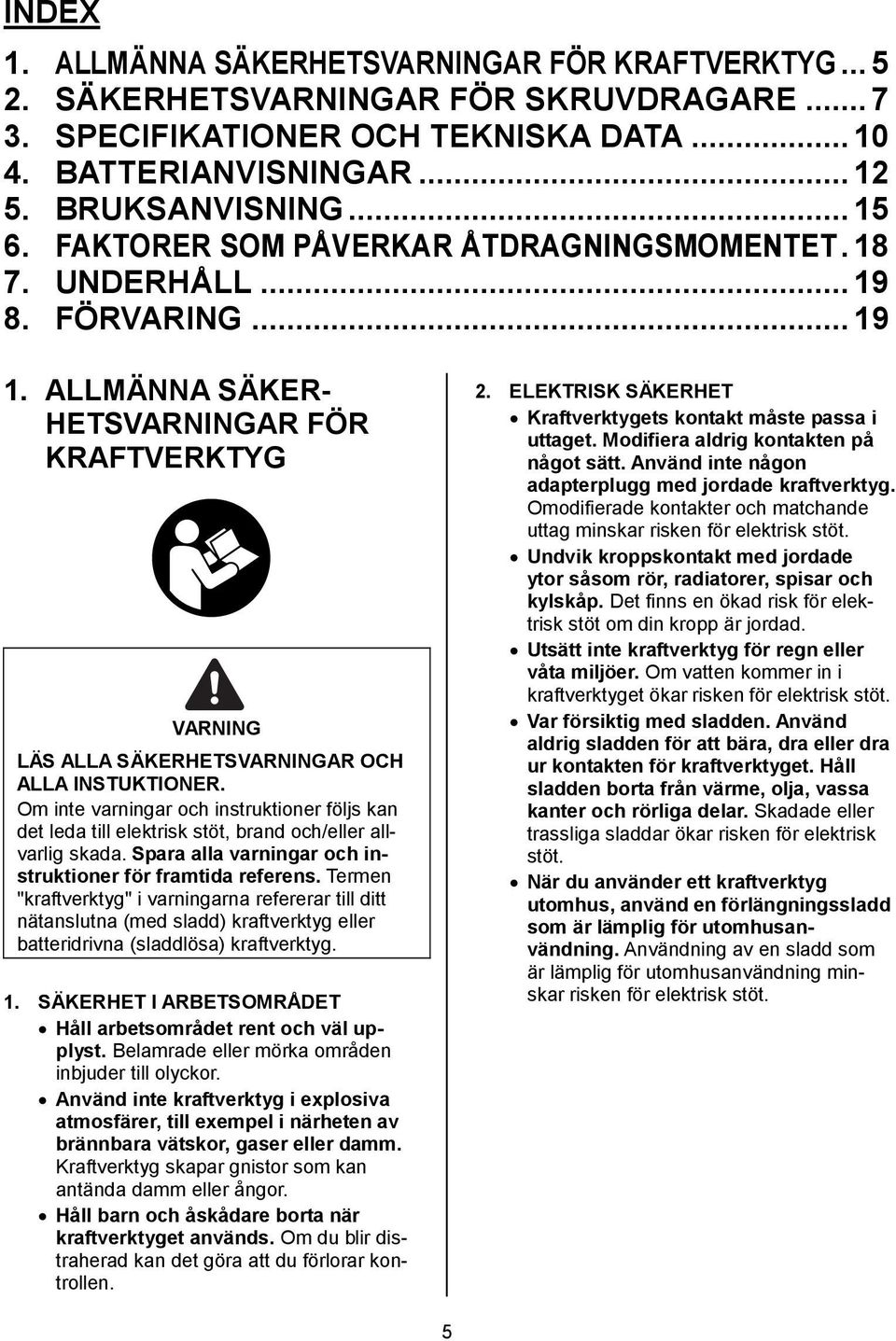 Om inte varningar och instruktioner följs kan det leda till elektrisk stöt, brand och/eller allvarlig skada. Spara alla varningar och instruktioner för framtida referens.