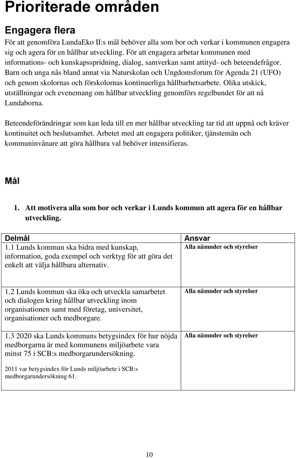 Barn och unga nås bland annat via Naturskolan och Ungdomsforum för Agenda 21 (UFO) och genom skolornas och förskolornas kontinuerliga hållbarhetsarbete.