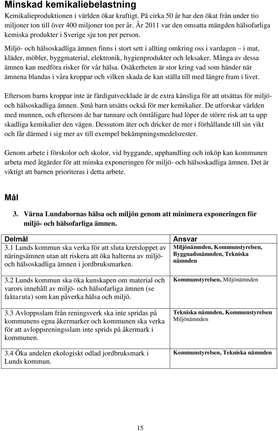 Miljö- och hälsoskadliga ämnen finns i stort sett i allting omkring oss i vardagen i mat, kläder, möbler, byggmaterial, elektronik, hygienprodukter och leksaker.