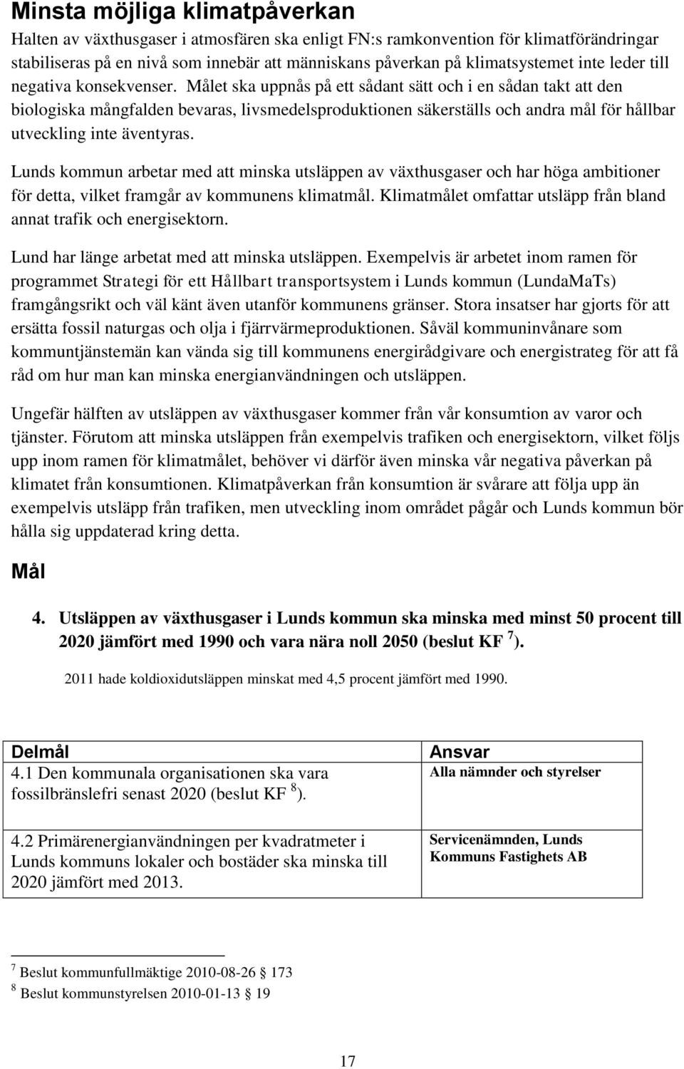 Målet ska uppnås på ett sådant sätt och i en sådan takt att den biologiska mångfalden bevaras, livsmedelsproduktionen säkerställs och andra mål för hållbar utveckling inte äventyras.