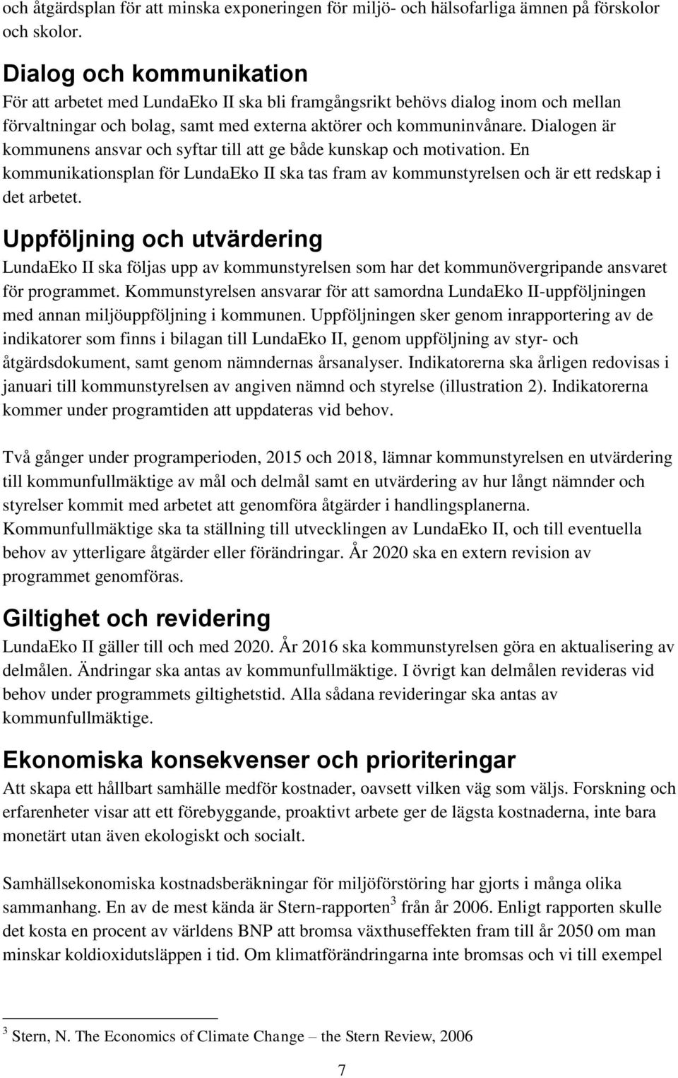 Dialogen är kommunens ansvar och syftar till att ge både kunskap och motivation. En kommunikationsplan för LundaEko II ska tas fram av kommunstyrelsen och är ett redskap i det arbetet.