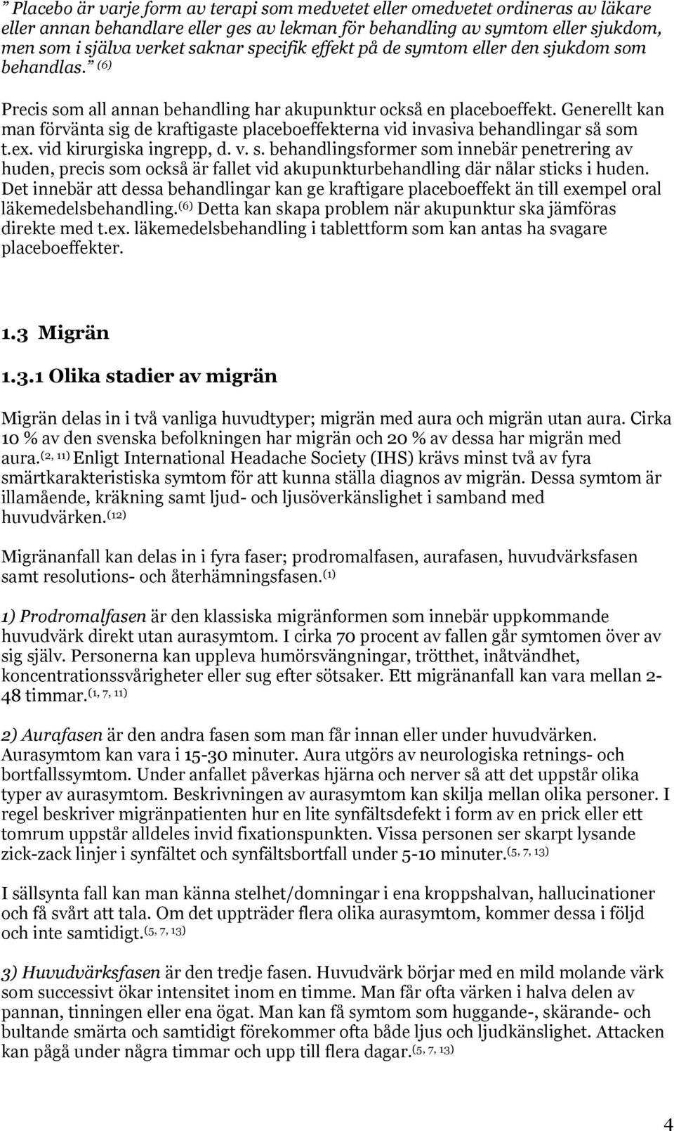 Generellt kan man förvänta sig de kraftigaste placeboeffekterna vid invasiva behandlingar så som t.ex. vid kirurgiska ingrepp, d. v. s. behandlingsformer som innebär penetrering av huden, precis som också är fallet vid akupunkturbehandling där nålar sticks i huden.