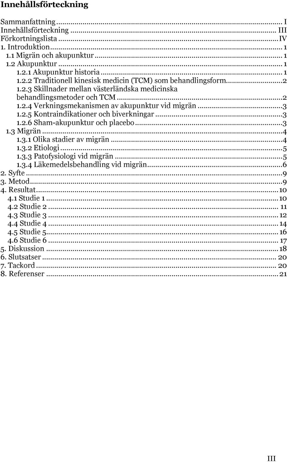 .. 3 1.2.5 Kontraindikationer och biverkningar... 3 1.2.6 Sham-akupunktur och placebo... 3 1.3 Migrän... 4 1.3.1 Olika stadier av migrän... 4 1.3.2 Etiologi... 5 1.3.3 Patofysiologi vid migrän... 5 1.3.4 Läkemedelsbehandling vid migrän.