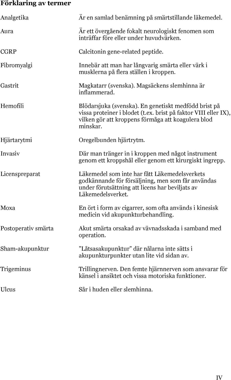 Innebär att man har långvarig smärta eller värk i musklerna på flera ställen i kroppen. Magkatarr (svenska). Magsäckens slemhinna är inflammerad. Blödarsjuka (svenska).