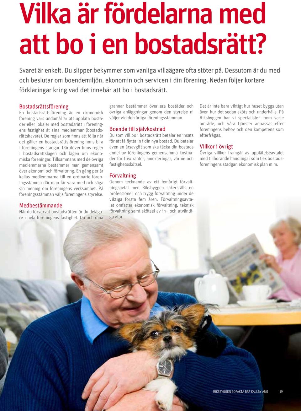 Bostadsrättsförening En bostadsrättsförening är en ekonomisk förening vars ändamål är att upplåta bostäder eller lokaler med bostadsrätt i föreningens fastighet åt sina medlemmar (bostadsrättshavare).