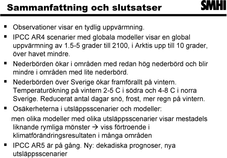 Nederbörden över Sverige ökar framförallt på vintern. Temperaturökning på vintern 2-5 C i södra och 4-8 C i norra Sverige. Reducerat antal dagar snö, frost, mer regn på vintern.