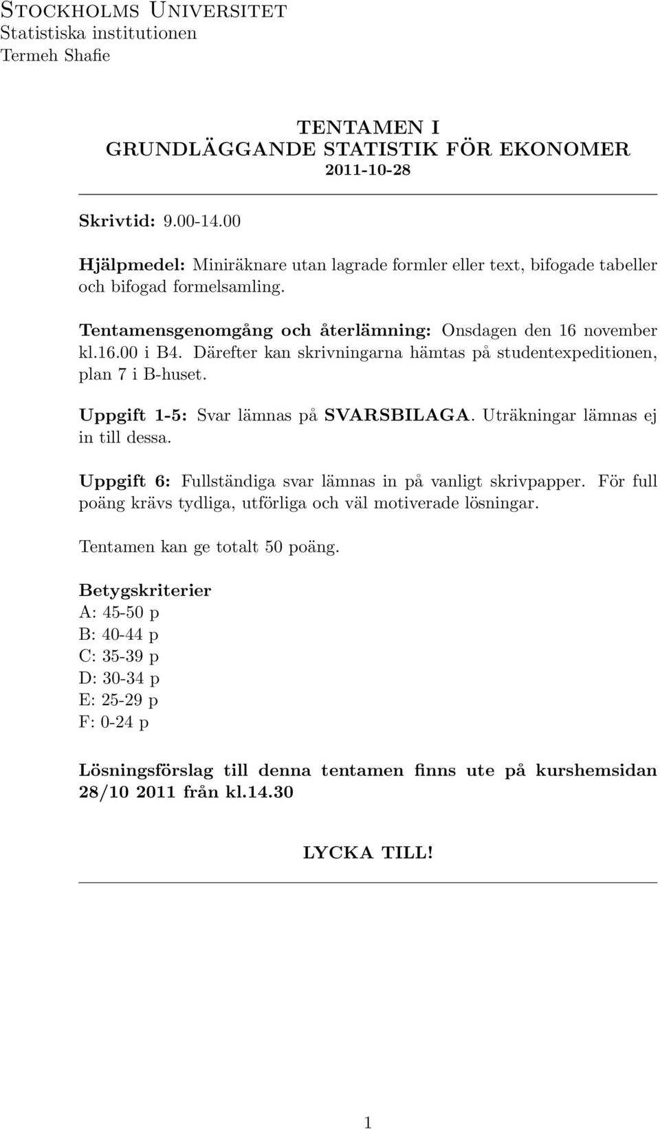 Därefter kan skrivningarna hämtas på studentexpeditionen, plan 7 i B-huset. Uppgift 1-5: Svar lämnas på SVARSBILAGA. Uträkningar lämnas ej in till dessa.