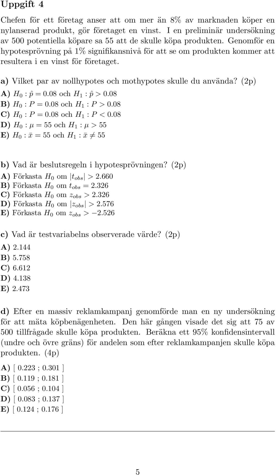 Genomför en hypotesprövning på 1% signifikansnivå för att se om produkten kommer att resultera i en vinst för företaget. a) Vilket par av nollhypotes och mothypotes skulle du använda?