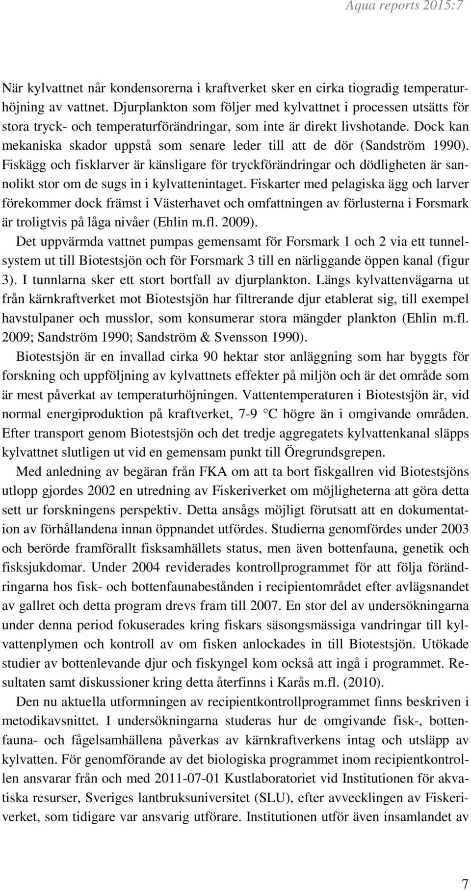 Dock kan mekaniska skador uppstå som senare leder till att de dör (Sandström 199).