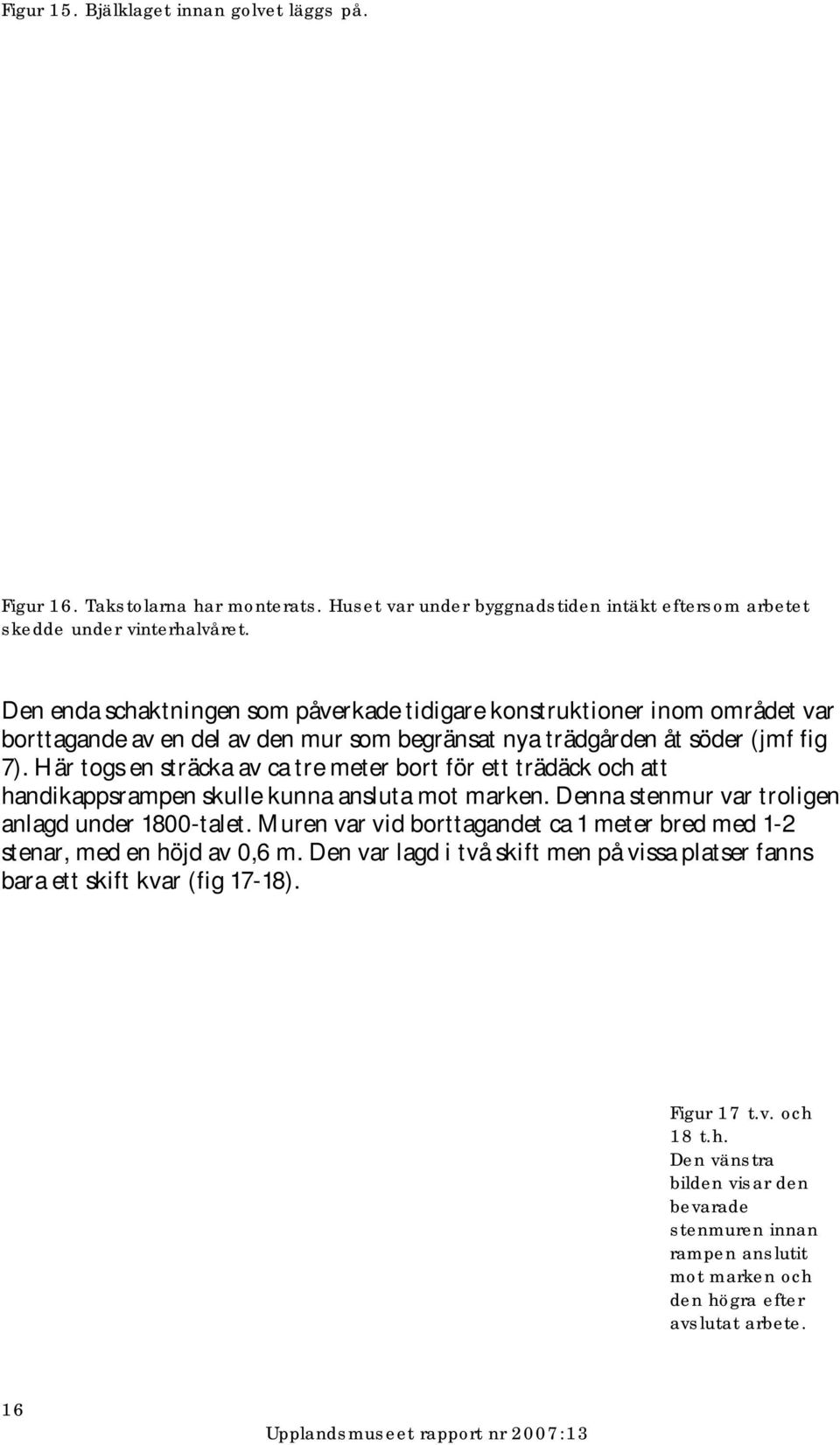 Här togs en sträcka av ca tre meter bort för ett trädäck och att handikappsrampen skulle kunna ansluta mot marken. Denna stenmur var troligen anlagd under 1800-talet.