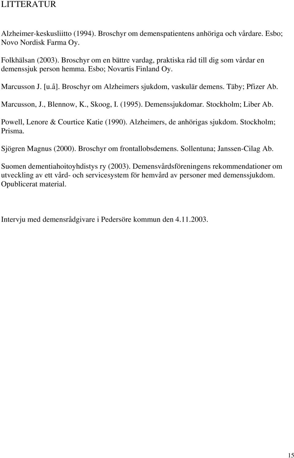 Täby; Pfizer Ab. Marcusson, J., Blennow, K., Skoog, I. (1995). Demenssjukdomar. Stockholm; Liber Ab. Powell, Lenore & Courtice Katie (1990). Alzheimers, de anhörigas sjukdom. Stockholm; Prisma.