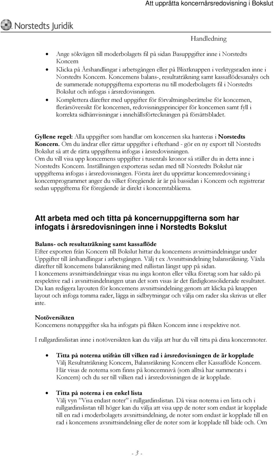 Komplettera därefter med uppgifter för förvaltningsberättelse för koncernen, flerårsöversikt för koncernen, redovisningsprinciper för koncernen samt fyll i korrekta sidhänvisningar i