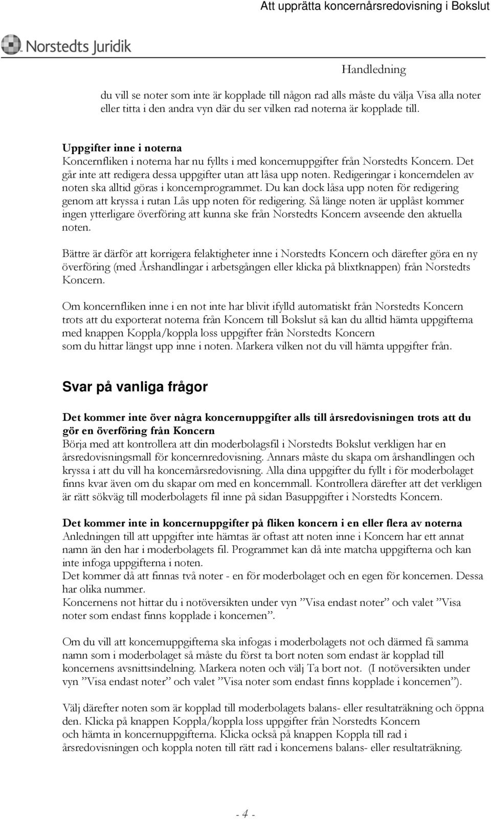 Redigeringar i koncerndelen av noten ska alltid göras i koncernprogrammet. Du kan dock låsa upp noten för redigering genom att kryssa i rutan Lås upp noten för redigering.
