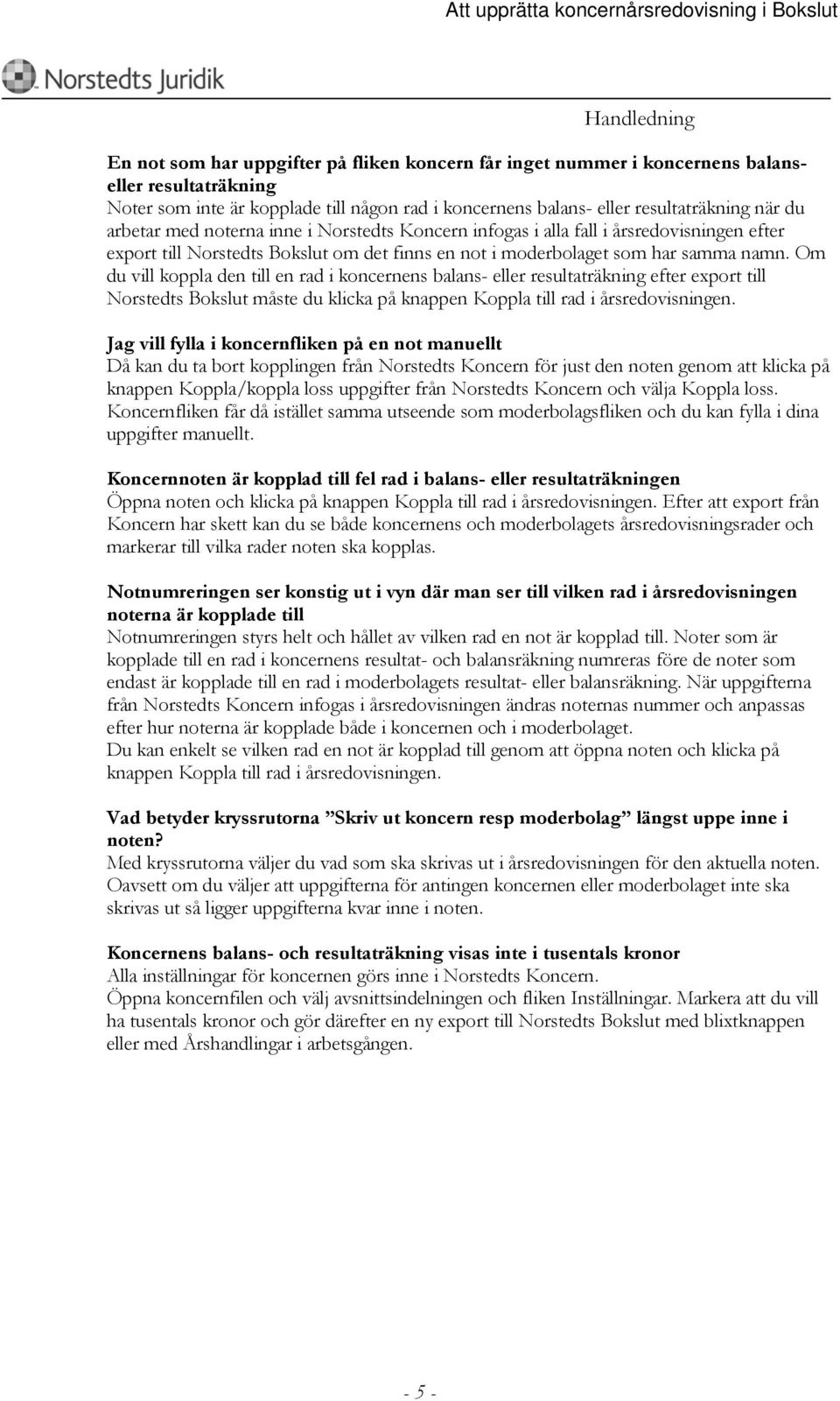 Om du vill koppla den till en rad i koncernens balans- eller resultaträkning efter export till Norstedts Bokslut måste du klicka på knappen Koppla till rad i årsredovisningen.