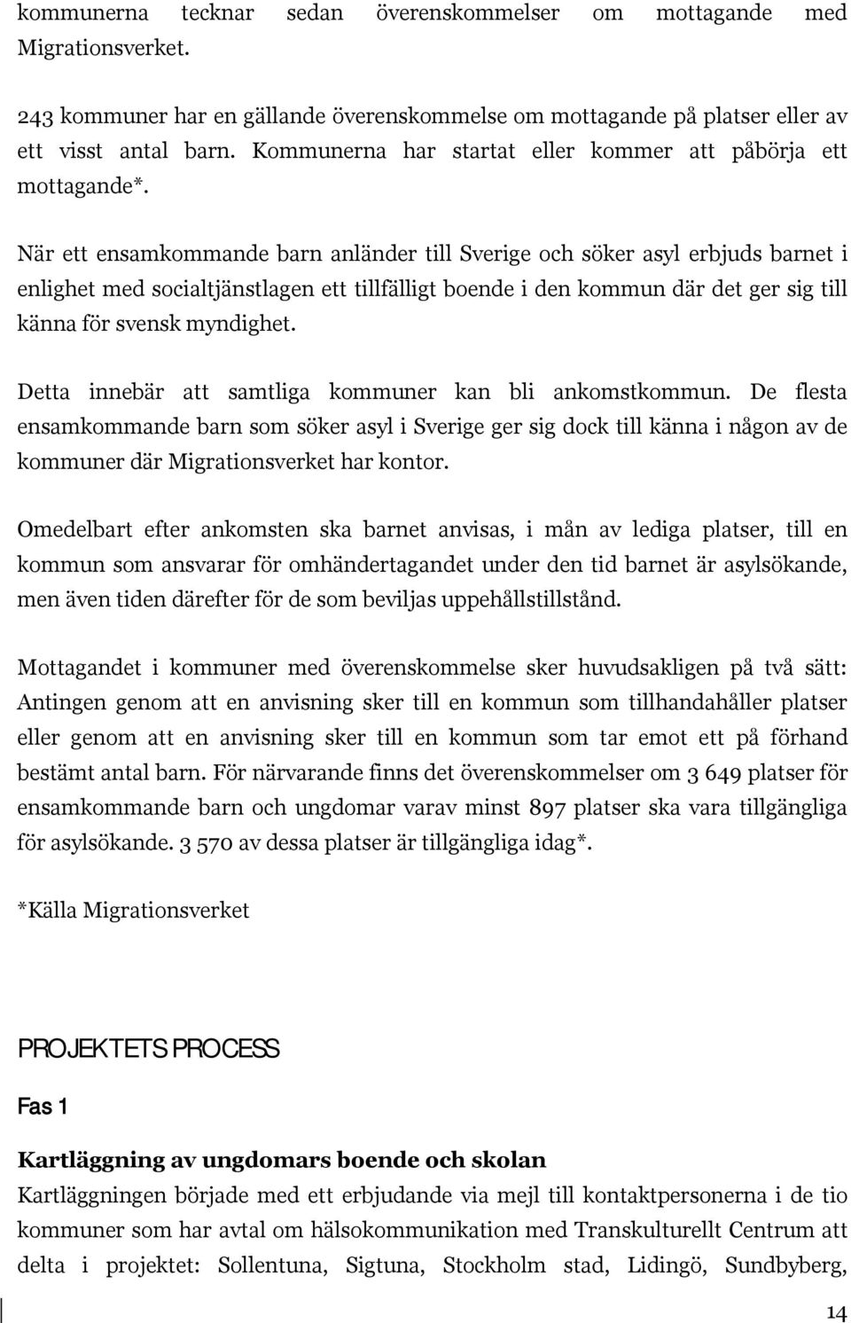 När ett ensamkommande barn anländer till Sverige och söker asyl erbjuds barnet i enlighet med socialtjänstlagen ett tillfälligt boende i den kommun där det ger sig till känna för svensk myndighet.