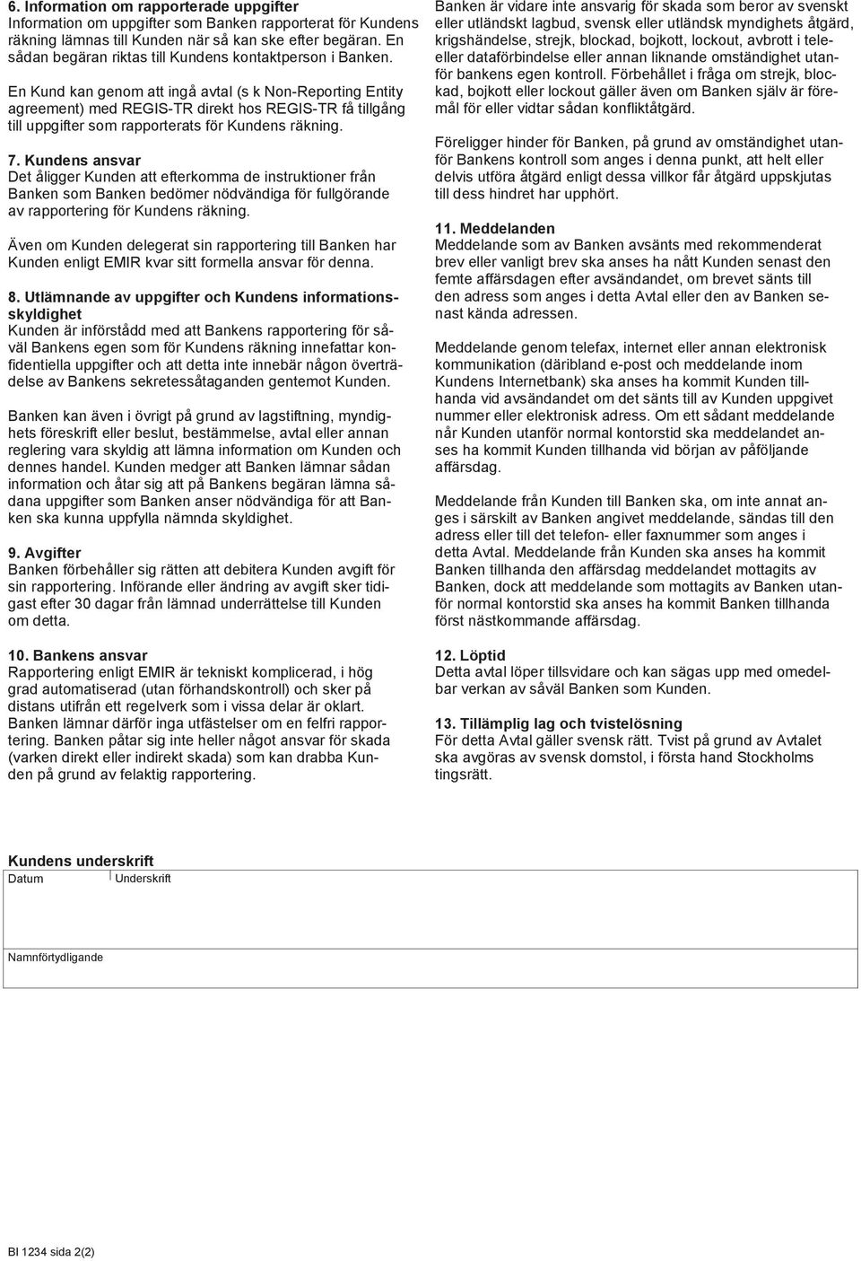 En Kund kan genom att ingå avtal (s k Non-Reporting Entity agreement) med REGIS-TR direkt hos REGIS-TR få tillgång till uppgifter som rapporterats för Kundens räkning. 7.