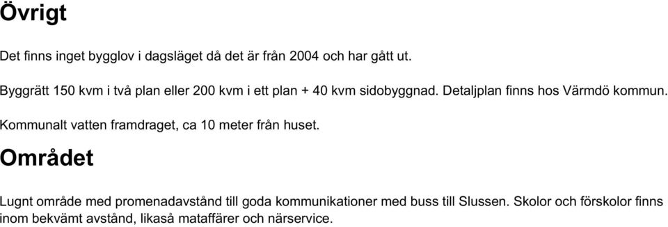 Detaljplan finns hos Värmdö kommun. Kommunalt vatten framdraget, ca 10 meter från huset.