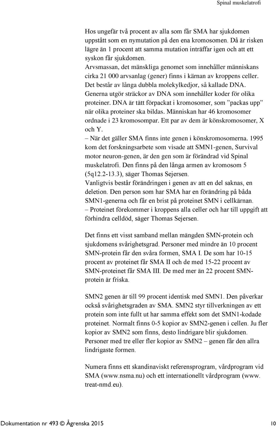 Arvsmassan, det mänskliga genomet som innehåller människans cirka 21 000 arvsanlag (gener) finns i kärnan av kroppens celler. Det består av långa dubbla molekylkedjor, så kallade DNA.