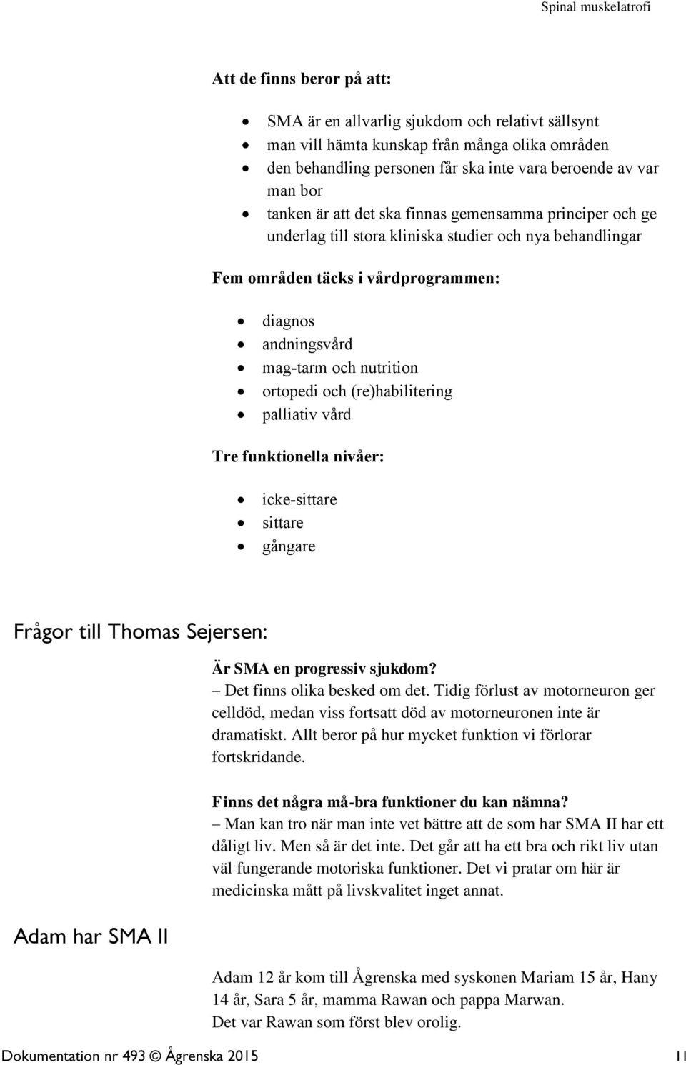 och (re)habilitering palliativ vård Tre funktionella nivåer: icke-sittare sittare gångare Frågor till Thomas Sejersen: Adam har SMA II Är SMA en progressiv sjukdom? Det finns olika besked om det.