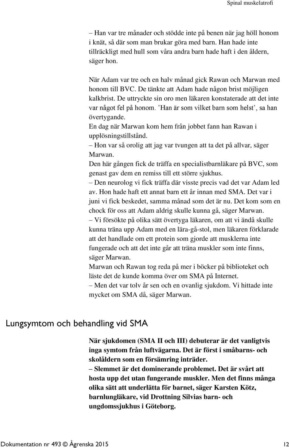 De uttryckte sin oro men läkaren konstaterade att det inte var något fel på honom. Han är som vilket barn som helst, sa han övertygande.