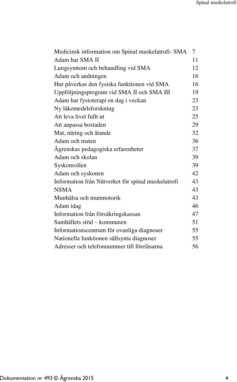 pedagogiska erfarenheter 37 Adam och skolan 39 Syskonrollen 39 Adam och syskonen 42 Information från Nätverket för spinal muskelatrofi 43 NSMA 43 Munhälsa och munmotorik 43 Adam idag 46 Information