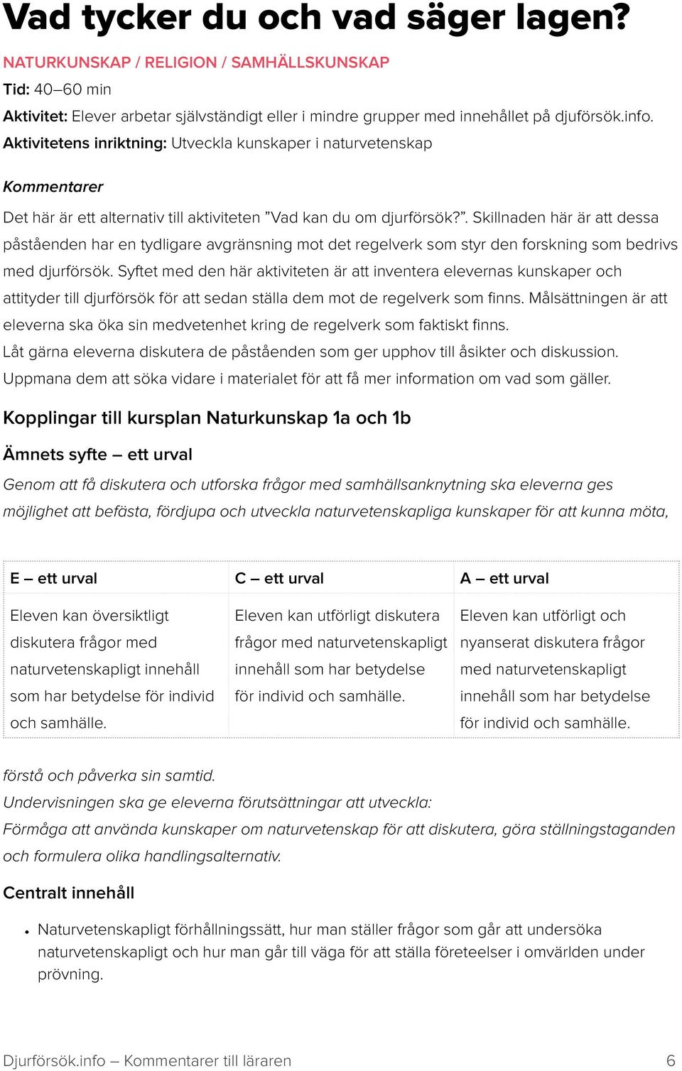 . Skillnaden här är att dessa påståenden har en tydligare avgränsning mot det regelverk som styr den forskning som bedrivs med djurförsök.