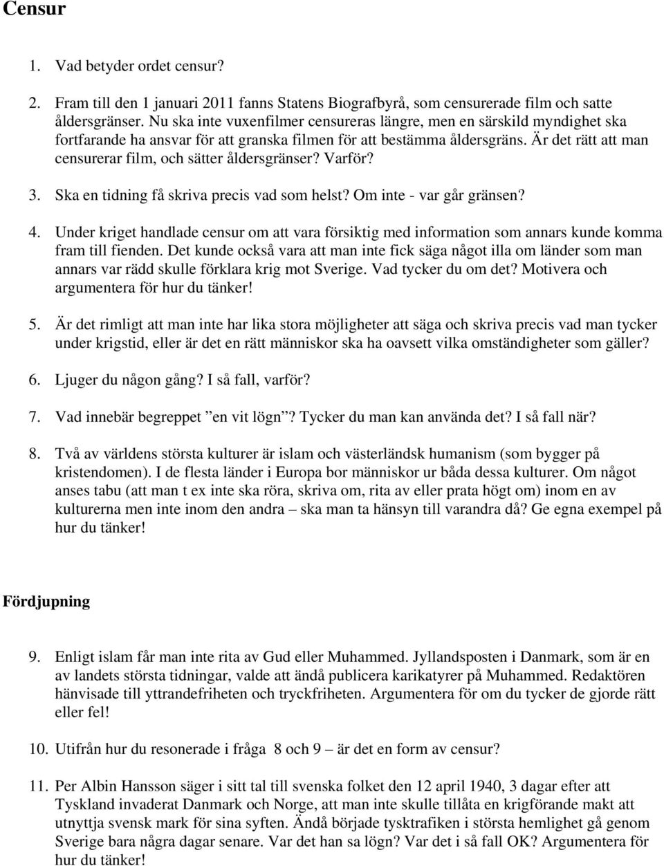 Är det rätt att man censurerar film, och sätter åldersgränser? Varför? 3. Ska en tidning få skriva precis vad som helst? Om inte - var går gränsen? 4.