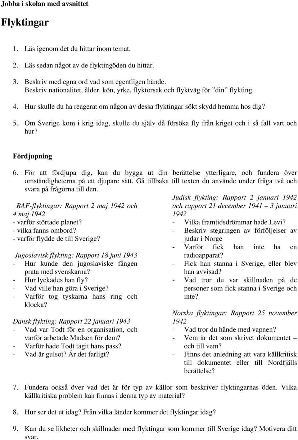 Om Sverige kom i krig idag, skulle du själv då försöka fly från kriget och i så fall vart och hur? 6.