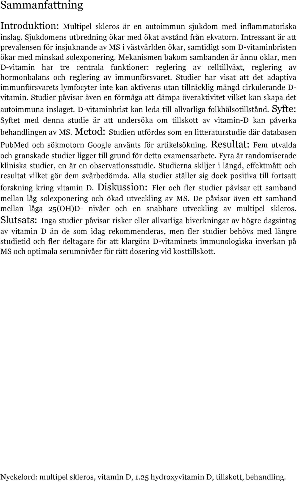 Mekanismen bakom sambanden är ännu oklar, men D-vitamin har tre centrala funktioner: reglering av celltillväxt, reglering av hormonbalans och reglering av immunförsvaret.