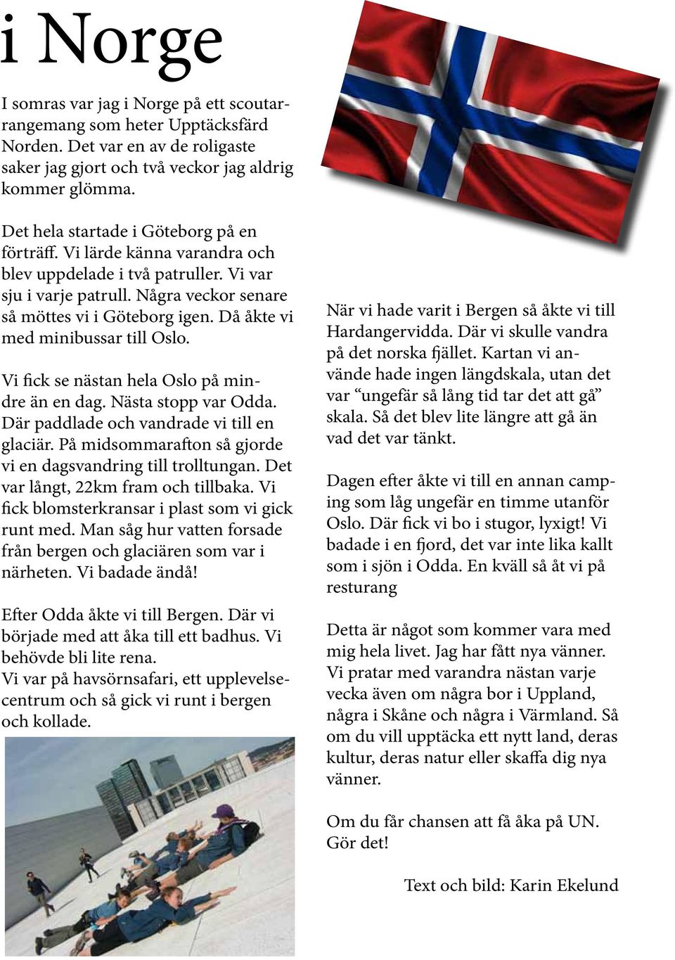 Då åkte vi med minibussar till Oslo. Vi fick se nästan hela Oslo på mindre än en dag. Nästa stopp var Odda. Där paddlade och vandrade vi till en glaciär.
